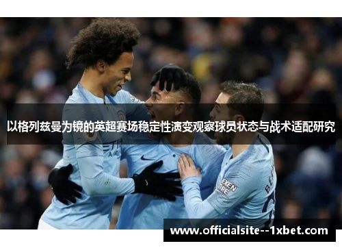 以格列兹曼为镜的英超赛场稳定性演变观察球员状态与战术适配研究