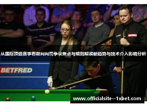 从国际顶级赛事看裁判判罚争议焦点与规则解读新趋势与技术介入影响分析