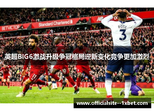 英超BIG6激战升级争冠格局迎新变化竞争更加激烈
