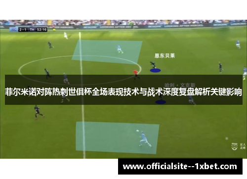 菲尔米诺对阵热刺世俱杯全场表现技术与战术深度复盘解析关键影响