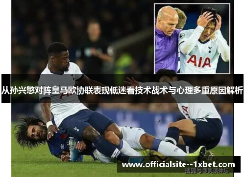 从孙兴慜对阵皇马欧协联表现低迷看技术战术与心理多重原因解析