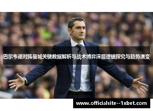 巴尔韦德对阵曼城关键数据解析与战术博弈深层逻辑探究与趋势演变