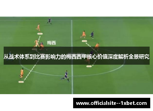 从战术体系到比赛影响力的梅西西甲核心价值深度解析全景研究