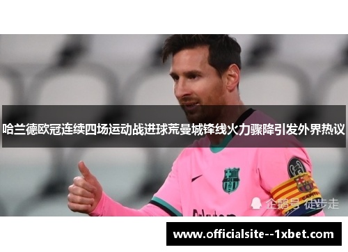 哈兰德欧冠连续四场运动战进球荒曼城锋线火力骤降引发外界热议