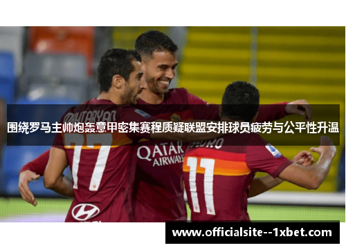 围绕罗马主帅炮轰意甲密集赛程质疑联盟安排球员疲劳与公平性升温