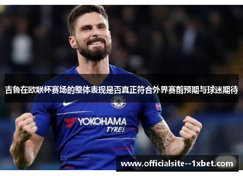 吉鲁在欧联杯赛场的整体表现是否真正符合外界赛前预期与球迷期待