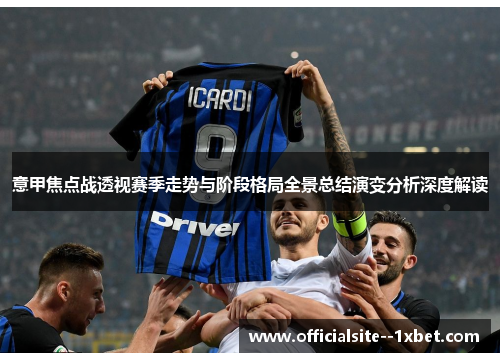 意甲焦点战透视赛季走势与阶段格局全景总结演变分析深度解读