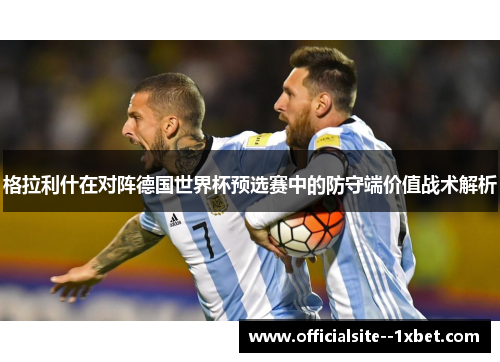 格拉利什在对阵德国世界杯预选赛中的防守端价值战术解析