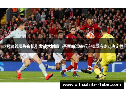 欧冠锋线屡失良机引发战术崩塌与赛季命运转折连锁反应走向决定性