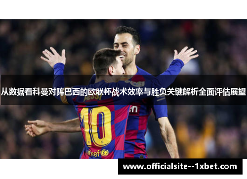 从数据看科曼对阵巴西的欧联杯战术效率与胜负关键解析全面评估展望