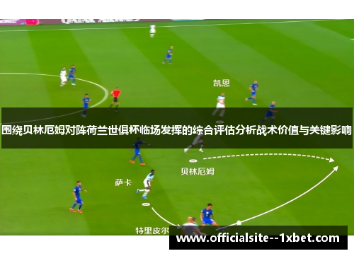 围绕贝林厄姆对阵荷兰世俱杯临场发挥的综合评估分析战术价值与关键影响