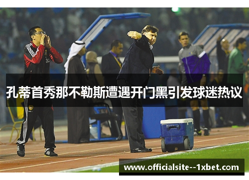 孔蒂首秀那不勒斯遭遇开门黑引发球迷热议 孔蒂首秀那不勒斯遭遇开门黑引发球迷热议