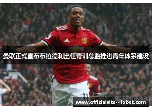 曼联正式宣布布拉德利出任青训总监推进青年体系建设 曼联正式宣布布拉德利出任青训总监推进青年体系建设