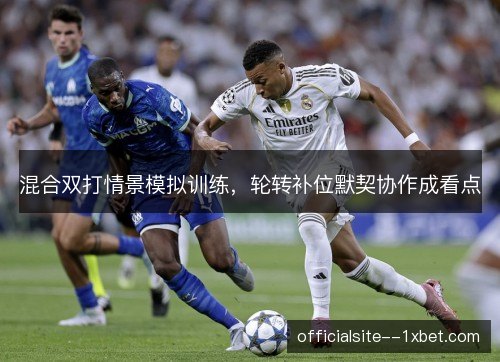 混合双打情景模拟训练,轮转补位默契协作成看点 混合双打情景模拟训练,轮转补位默契协作成看点